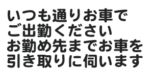 いつも通りお車でご集金ください。お勤め先までお車を引き取りにお伺いします